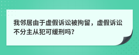 我鄰居由于虛假訴訟被拘留，虛假訴訟不分主從犯可緩刑嗎？