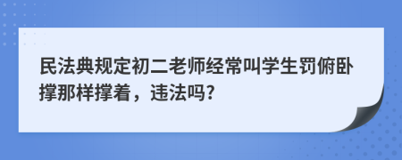 民法典規(guī)定初二老師經(jīng)常叫學(xué)生罰俯臥撐那樣撐著，違法嗎?