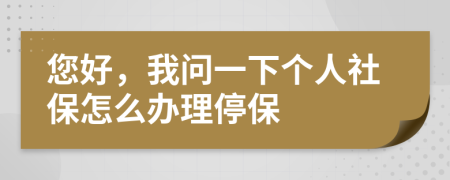 您好，我問(wèn)一下個(gè)人社保怎么辦理停保