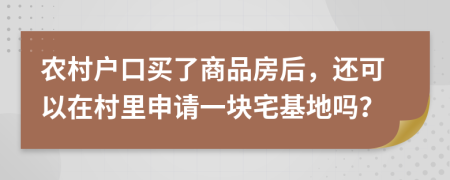 農(nóng)村戶口買了商品房后，還可以在村里申請一塊宅基地嗎？