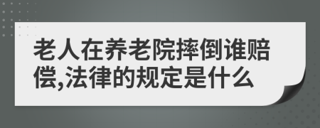老人在養(yǎng)老院摔倒誰賠償,法律的規(guī)定是什么