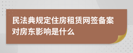民法典規(guī)定住房租賃網(wǎng)簽備案對房東影響是什么