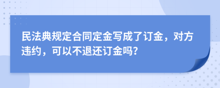 民法典規(guī)定合同定金寫成了訂金，對方違約，可以不退還訂金嗎？