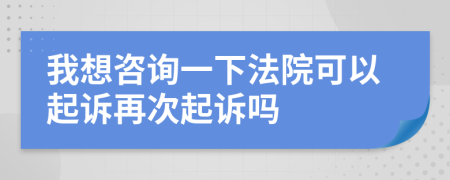 我想咨詢(xún)一下法院可以起訴再次起訴嗎