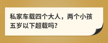 私家車載四個(gè)大人，兩個(gè)小孩五歲以下超載嗎？