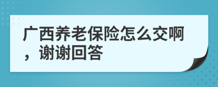 廣西養(yǎng)老保險(xiǎn)怎么交啊，謝謝回答