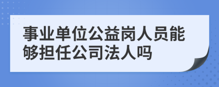 事業(yè)單位公益崗人員能夠擔(dān)任公司法人嗎
