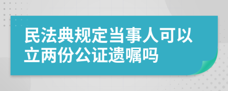 民法典規(guī)定當(dāng)事人可以立兩份公證遺囑嗎