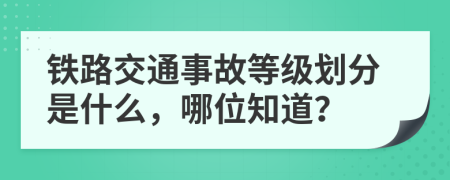 鐵路交通事故等級(jí)劃分是什么，哪位知道？