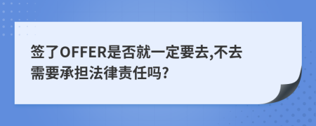 簽了OFFER是否就一定要去,不去需要承擔(dān)法律責(zé)任嗎?
