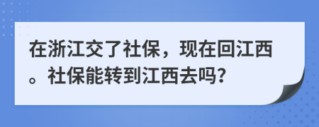 在浙江交了社保，現(xiàn)在回江西。社保能轉(zhuǎn)到江西去嗎？