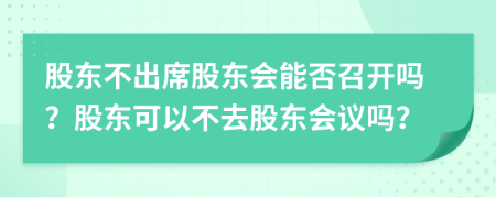 股東不出席股東會(huì)能否召開嗎？股東可以不去股東會(huì)議嗎？