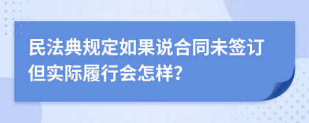 民法典規(guī)定如果說合同未簽訂但實際履行會怎樣？