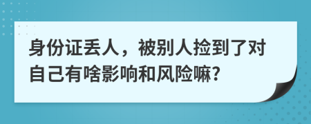 身份證丟人，被別人撿到了對自己有啥影響和風險嘛?