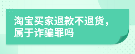 淘寶買家退款不退貨，屬于詐騙罪嗎