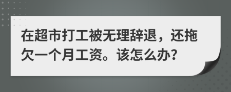 在超市打工被無理辭退，還拖欠一個月工資。該怎么辦？
