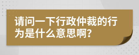 請問一下行政仲裁的行為是什么意思??？