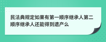 民法典規(guī)定如果有第一順序繼承人第二順序繼承人還能得到遺產(chǎn)么