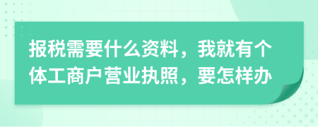 報稅需要什么資料，我就有個體工商戶營業(yè)執(zhí)照，要怎樣辦