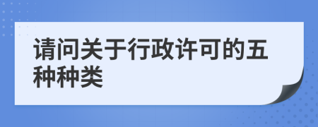 請問關(guān)于行政許可的五種種類