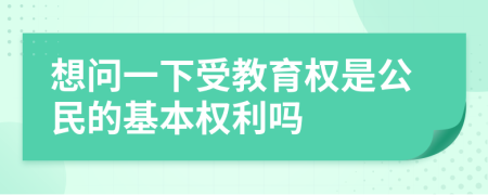 想問(wèn)一下受教育權(quán)是公民的基本權(quán)利嗎
