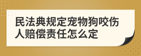 民法典規(guī)定寵物狗咬傷人賠償責(zé)任怎么定