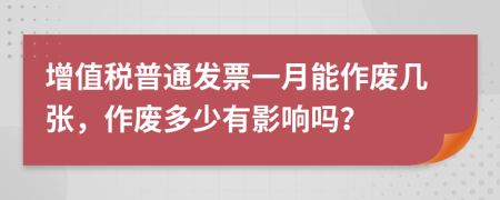 增值稅普通發(fā)票一月能作廢幾張，作廢多少有影響嗎？