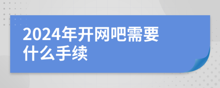 2024年開(kāi)網(wǎng)吧需要什么手續(xù)