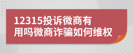 12315投訴微商有用嗎微商詐騙如何維權(quán)