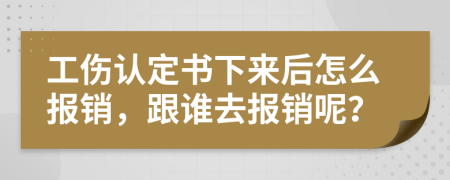 工傷認(rèn)定書下來后怎么報(bào)銷，跟誰去報(bào)銷呢？