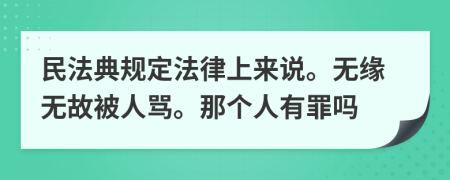 民法典規(guī)定法律上來(lái)說(shuō)。無(wú)緣無(wú)故被人罵。那個(gè)人有罪嗎