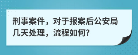 刑事案件，對(duì)于報(bào)案后公安局幾天處理，流程如何?