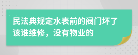 民法典規(guī)定水表前的閥門壞了該誰(shuí)維修，沒(méi)有物業(yè)的