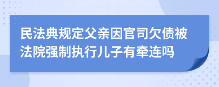 民法典規(guī)定父親因官司欠債被法院強制執(zhí)行兒子有牽連嗎