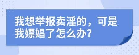 我想舉報(bào)賣淫的，可是我嫖娼了怎么辦？