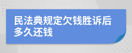 民法典規(guī)定欠錢勝訴后多久還錢
