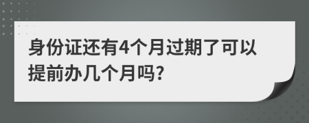 身份證還有4個(gè)月過(guò)期了可以提前辦幾個(gè)月嗎?