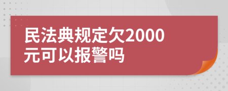 民法典規(guī)定欠2000元可以報警嗎