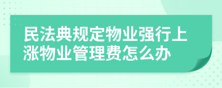 民法典規(guī)定物業(yè)強行上漲物業(yè)管理費怎么辦