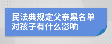 民法典規(guī)定父親黑名單對孩子有什么影響