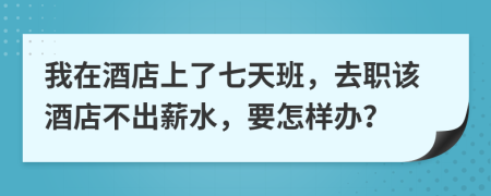 我在酒店上了七天班，去職該酒店不出薪水，要怎樣辦？