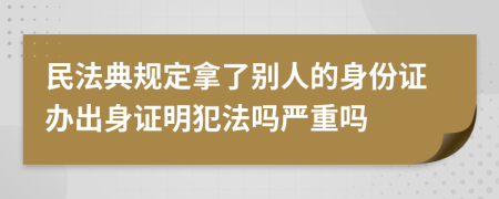 民法典規(guī)定拿了別人的身份證辦出身證明犯法嗎嚴(yán)重嗎