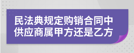 民法典規(guī)定購(gòu)銷合同中供應(yīng)商屬甲方還是乙方
