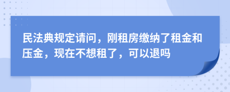 民法典規(guī)定請問，剛租房繳納了租金和壓金，現在不想租了，可以退嗎