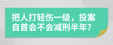 把人打輕傷一級(jí)，投案自首會(huì)不會(huì)減刑半年？