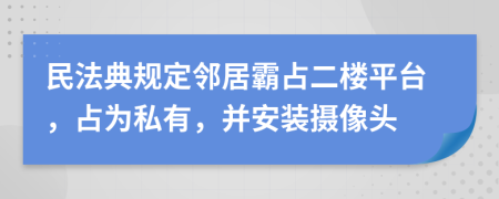民法典規(guī)定鄰居霸占二樓平臺(tái)，占為私有，并安裝攝像頭