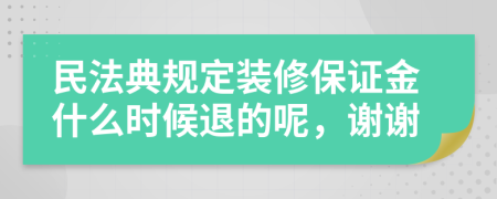民法典規(guī)定裝修保證金什么時候退的呢，謝謝