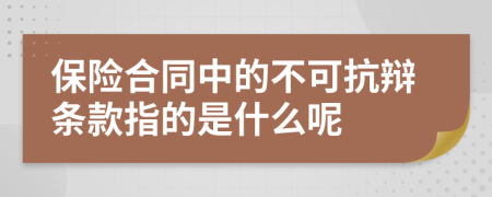 保險(xiǎn)合同中的不可抗辯條款指的是什么呢