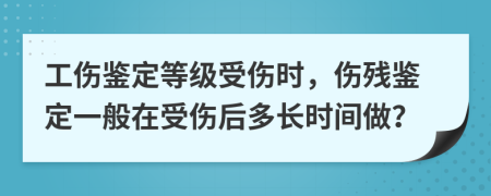 工傷鑒定等級(jí)受傷時(shí)，傷殘鑒定一般在受傷后多長(zhǎng)時(shí)間做？