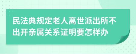 民法典規(guī)定老人離世派出所不出開親屬關(guān)系證明要怎樣辦